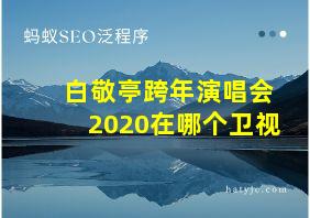 白敬亭跨年演唱会2020在哪个卫视