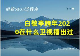 白敬亭跨年2020在什么卫视播出过