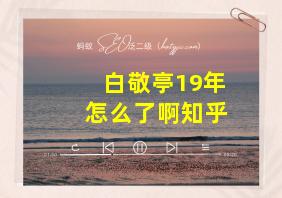 白敬亭19年怎么了啊知乎