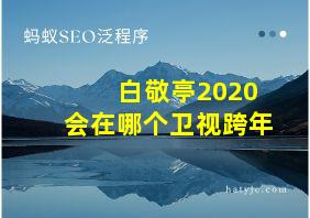 白敬亭2020会在哪个卫视跨年