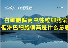 白细胞偏高中性粒细胞偏低淋巴细胞偏高是什么意思