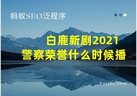 白鹿新剧2021警察荣誉什么时候播