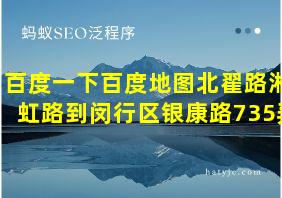 百度一下百度地图北翟路淞虹路到闵行区银康路735弄