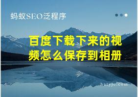 百度下载下来的视频怎么保存到相册