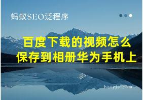 百度下载的视频怎么保存到相册华为手机上