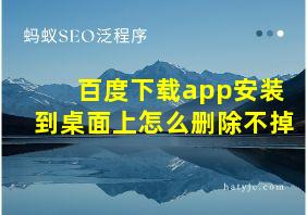 百度下载app安装到桌面上怎么删除不掉