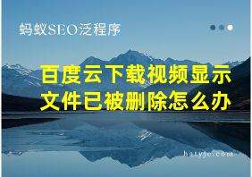 百度云下载视频显示文件已被删除怎么办