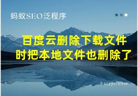 百度云删除下载文件时把本地文件也删除了