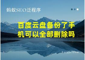 百度云盘备份了手机可以全部删除吗