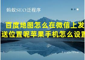 百度地图怎么在微信上发送位置呢苹果手机怎么设置