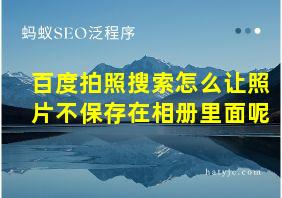 百度拍照搜索怎么让照片不保存在相册里面呢