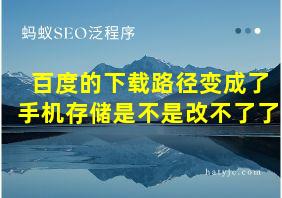 百度的下载路径变成了手机存储是不是改不了了