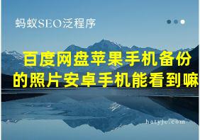 百度网盘苹果手机备份的照片安卓手机能看到嘛