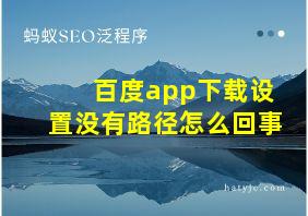 百度app下载设置没有路径怎么回事