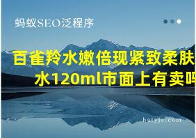 百雀羚水嫩倍现紧致柔肤水120ml市面上有卖吗