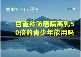 百雀羚防晒隔离乳50倍的青少年能用吗