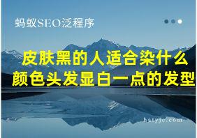 皮肤黑的人适合染什么颜色头发显白一点的发型