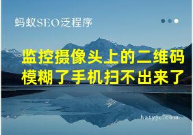 监控摄像头上的二维码模糊了手机扫不出来了