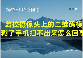 监控摄像头上的二维码模糊了手机扫不出来怎么回事