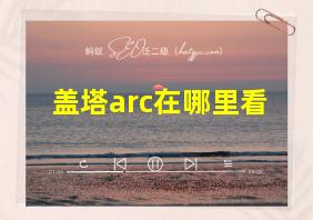 盖塔arc在哪里看