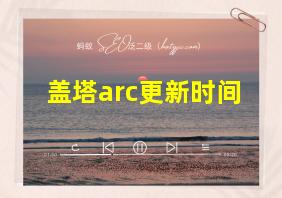 盖塔arc更新时间