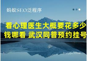 看心理医生大概要花多少钱哪看 武汉同普预约挂号