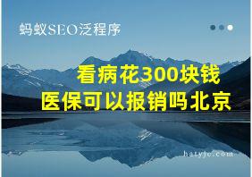 看病花300块钱医保可以报销吗北京