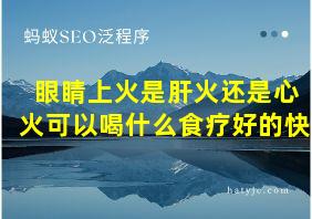 眼睛上火是肝火还是心火可以喝什么食疗好的快