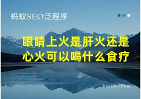 眼睛上火是肝火还是心火可以喝什么食疗