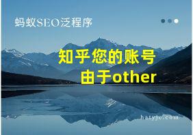 知乎您的账号由于other