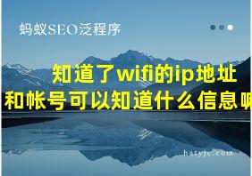 知道了wifi的ip地址和帐号可以知道什么信息嘛