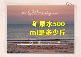 矿泉水500ml是多少斤