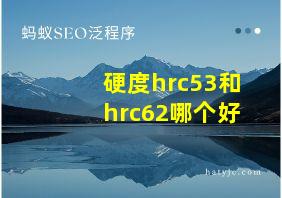 硬度hrc53和hrc62哪个好