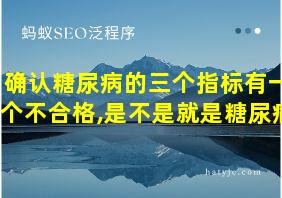 确认糖尿病的三个指标有一个不合格,是不是就是糖尿病