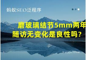 磨玻璃结节5mm两年随访无变化是良性吗?