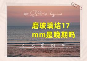 磨玻璃结17mm是晚期吗