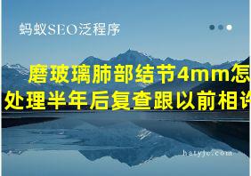 磨玻璃肺部结节4mm怎么处理半年后复查跟以前相许