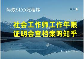 社会工作师工作年限证明会查档案吗知乎