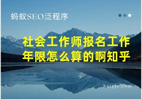 社会工作师报名工作年限怎么算的啊知乎