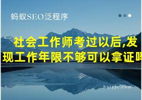 社会工作师考过以后,发现工作年限不够可以拿证吗