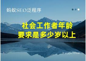 社会工作者年龄要求是多少岁以上