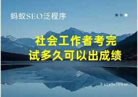 社会工作者考完试多久可以出成绩