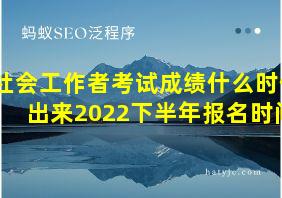 社会工作者考试成绩什么时候出来2022下半年报名时间