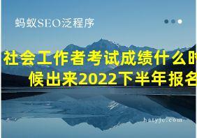 社会工作者考试成绩什么时候出来2022下半年报名