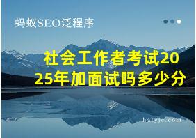 社会工作者考试2025年加面试吗多少分