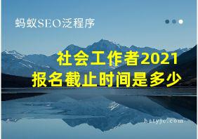 社会工作者2021报名截止时间是多少