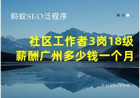 社区工作者3岗18级薪酬广州多少钱一个月