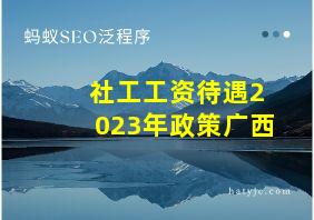 社工工资待遇2023年政策广西