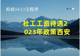 社工工资待遇2023年政策西安