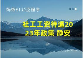 社工工资待遇2023年政策 静安